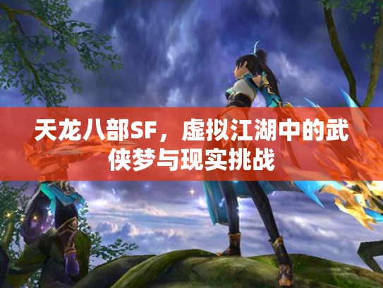 天龙八部SF，虚拟江湖中的武侠梦与现实挑战