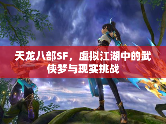 天龙八部SF，虚拟江湖中的武侠梦与现实挑战