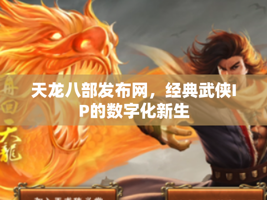 天龙八部发布网，经典武侠IP的数字化新生