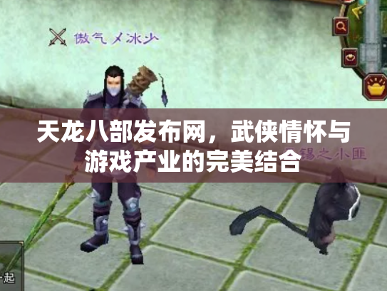 天龙八部发布网，武侠情怀与游戏产业的完美结合