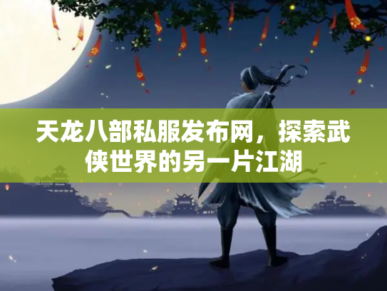 天龙八部私服发布网，探索武侠世界的另一片江湖