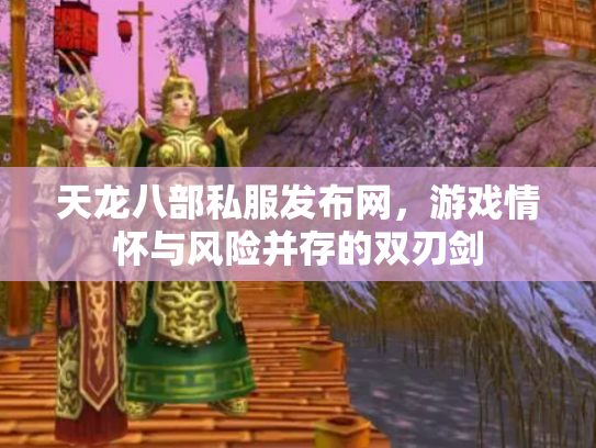 天龙八部私服发布网，游戏情怀与风险并存的双刃剑