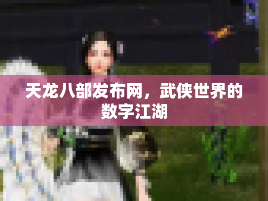 天龙八部发布网，武侠世界的数字江湖