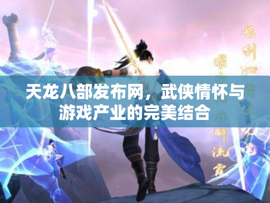 天龙八部发布网，武侠情怀与游戏产业的完美结合