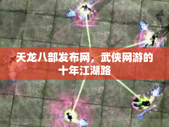 天龙八部发布网，武侠网游的十年江湖路