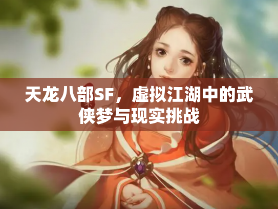天龙八部SF，虚拟江湖中的武侠梦与现实挑战
