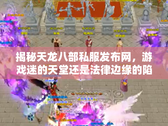 揭秘天龙八部私服发布网，游戏迷的天堂还是法律边缘的陷阱？