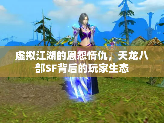 虚拟江湖的恩怨情仇，天龙八部SF背后的玩家生态