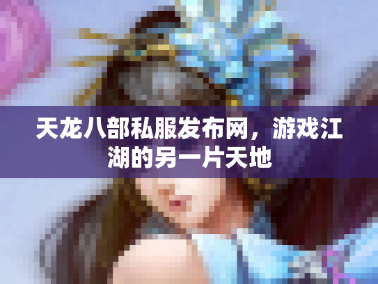 天龙八部私服发布网，游戏江湖的另一片天地