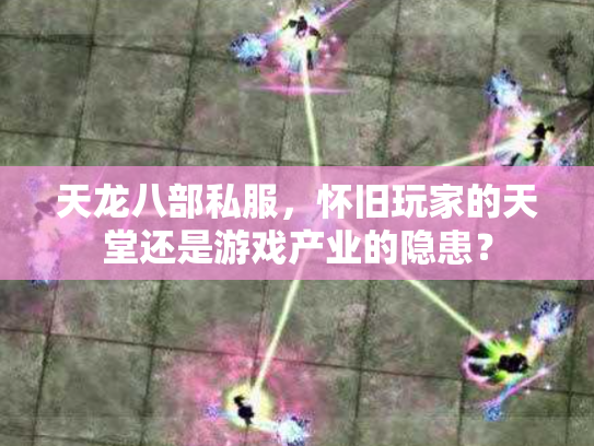 天龙八部私服，怀旧玩家的天堂还是游戏产业的隐患？