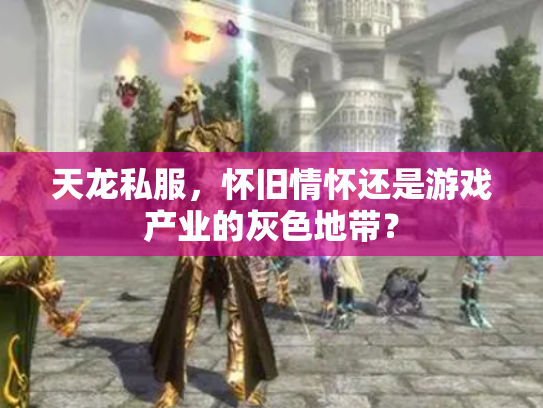 天龙私服，怀旧情怀还是游戏产业的灰色地带？