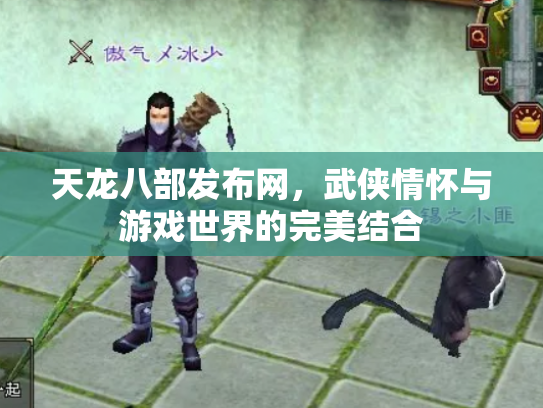 天龙八部发布网，武侠情怀与游戏世界的完美结合