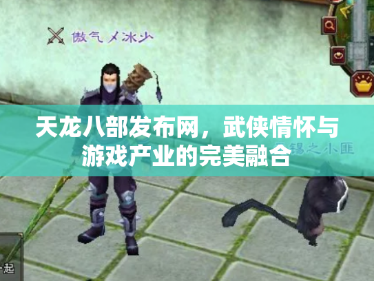 天龙八部发布网，武侠情怀与游戏产业的完美融合