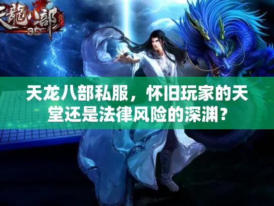 天龙八部私服，怀旧玩家的天堂还是法律风险的深渊？