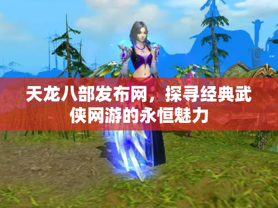 天龙八部发布网，探寻经典武侠网游的永恒魅力