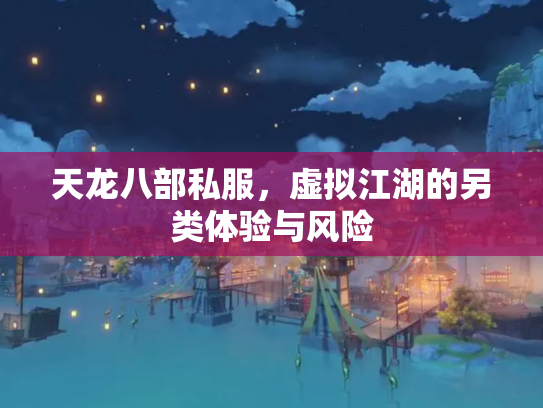 天龙八部私服，虚拟江湖的另类体验与风险