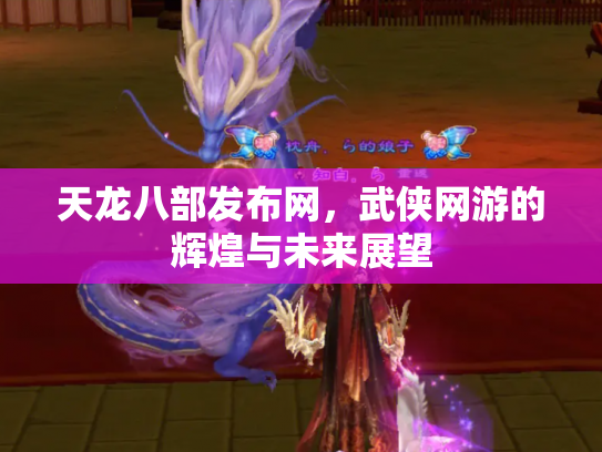 天龙八部发布网，武侠网游的辉煌与未来展望