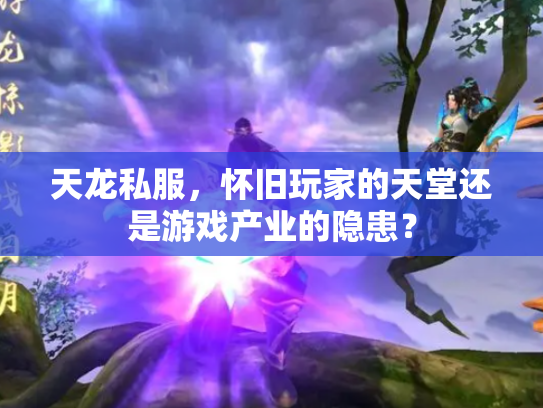 天龙私服，怀旧玩家的天堂还是游戏产业的隐患？