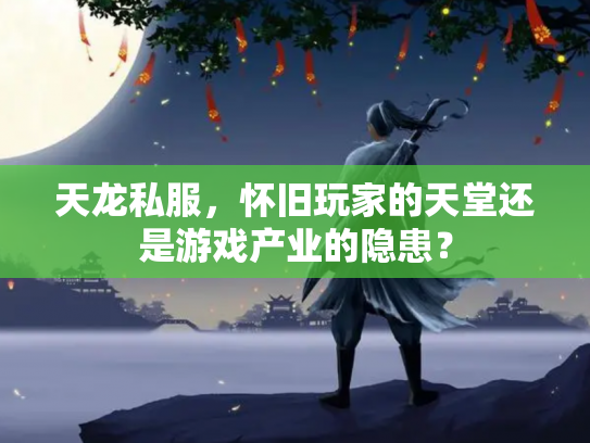 天龙私服，怀旧玩家的天堂还是游戏产业的隐患？