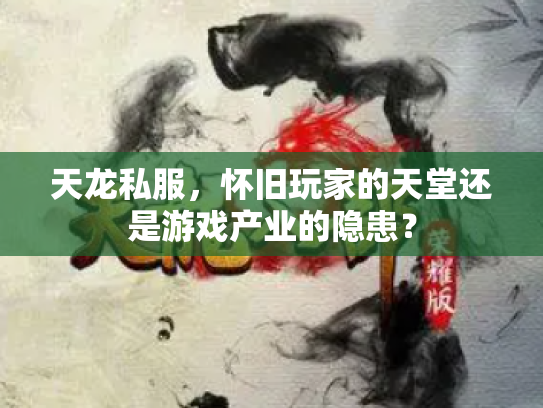天龙私服，怀旧玩家的天堂还是游戏产业的隐患？