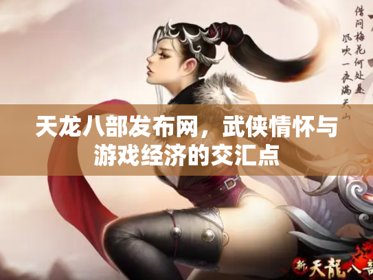 天龙八部发布网，武侠情怀与游戏经济的交汇点