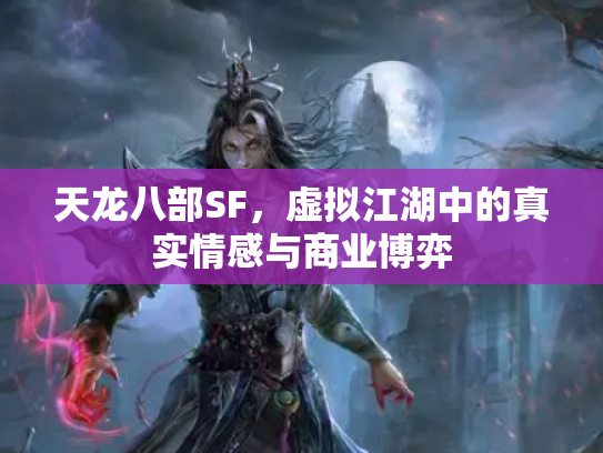 天龙八部SF，虚拟江湖中的真实情感与商业博弈