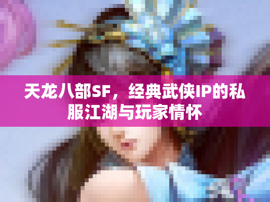 天龙八部SF，经典武侠IP的私服江湖与玩家情怀