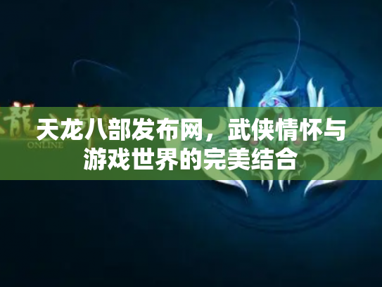 天龙八部发布网，武侠情怀与游戏世界的完美结合