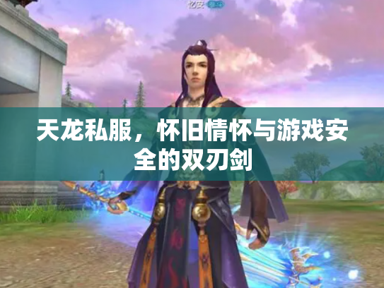 天龙私服，怀旧情怀与游戏安全的双刃剑