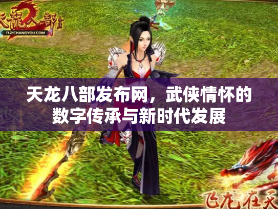 天龙八部发布网，武侠情怀的数字传承与新时代发展