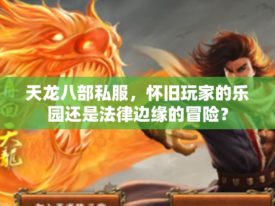 天龙八部私服，怀旧玩家的乐园还是法律边缘的冒险？