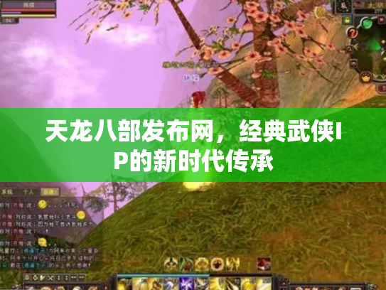 天龙八部发布网，经典武侠IP的新时代传承