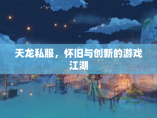 天龙私服，怀旧与创新的游戏江湖