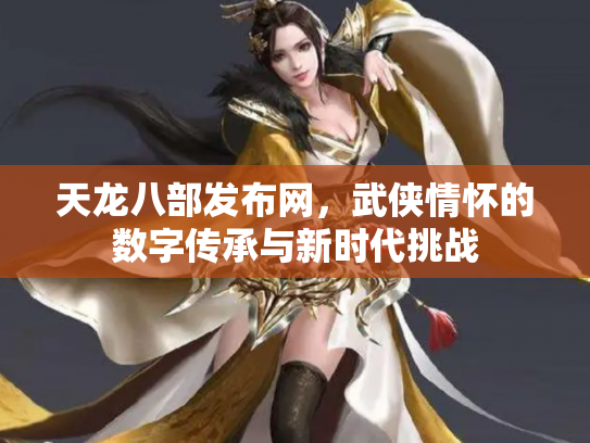 天龙八部发布网，武侠情怀的数字传承与新时代挑战