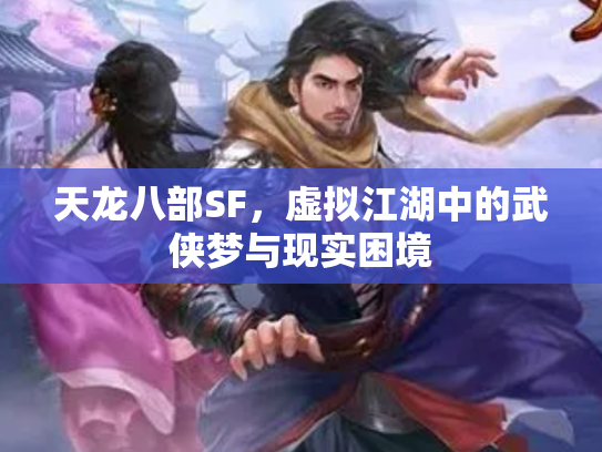 天龙八部SF，虚拟江湖中的武侠梦与现实困境