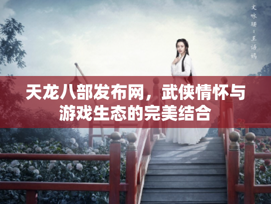 天龙八部发布网，武侠情怀与游戏生态的完美结合