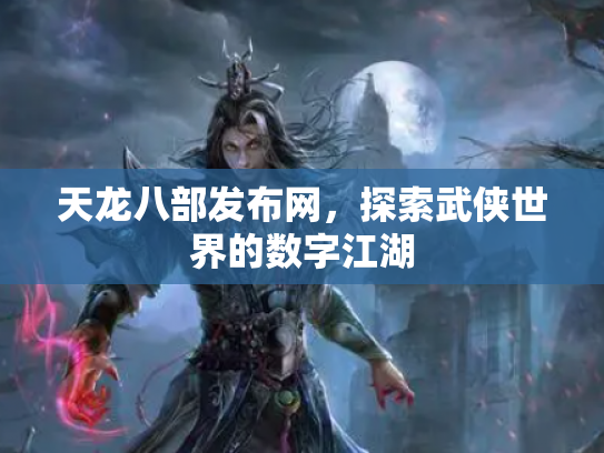 天龙八部发布网，探索武侠世界的数字江湖