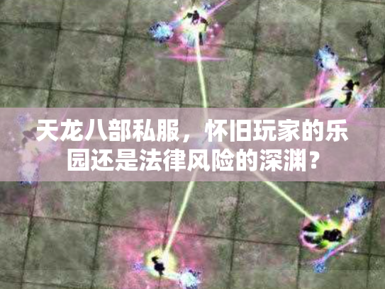 天龙八部私服，怀旧玩家的乐园还是法律风险的深渊？