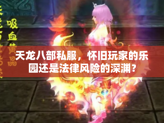 天龙八部私服，怀旧玩家的乐园还是法律风险的深渊？
