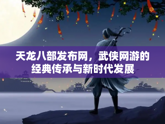 天龙八部发布网，武侠网游的经典传承与新时代发展