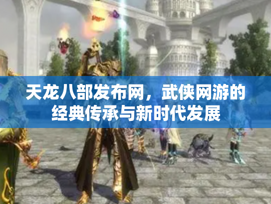 天龙八部发布网，武侠网游的经典传承与新时代发展