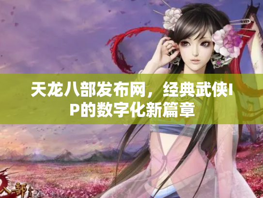 天龙八部发布网，经典武侠IP的数字化新篇章
