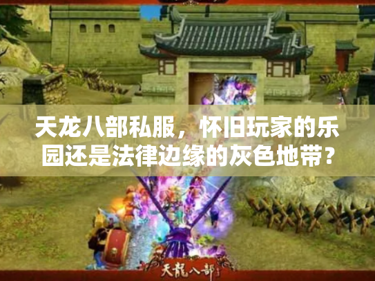 天龙八部私服，怀旧玩家的乐园还是法律边缘的灰色地带？