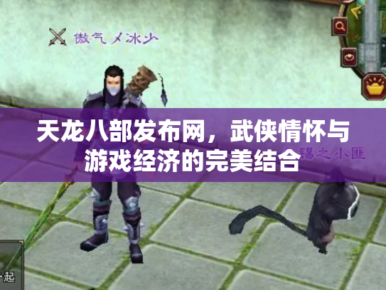 天龙八部发布网，武侠情怀与游戏经济的完美结合