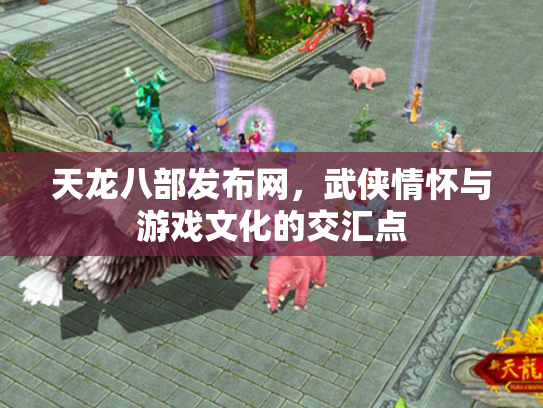 天龙八部发布网，武侠情怀与游戏文化的交汇点