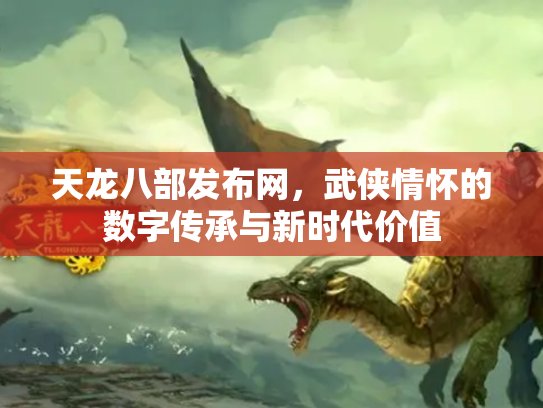 天龙八部发布网，武侠情怀的数字传承与新时代价值