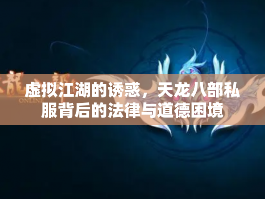 虚拟江湖的诱惑，天龙八部私服背后的法律与道德困境