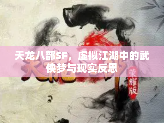 天龙八部SF，虚拟江湖中的武侠梦与现实反思