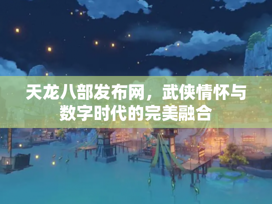 天龙八部发布网，武侠情怀与数字时代的完美融合