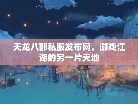 天龙八部私服发布网，游戏江湖的另一片天地
